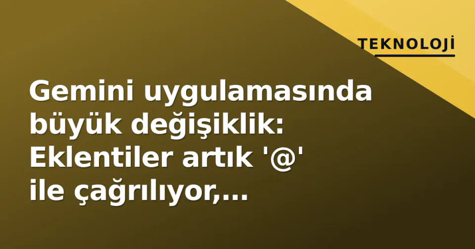Gemini uygulamasında büyük değişiklik: Eklentiler artık '@' ile çağrılıyor, Haritalar entegrasyonu geldi görseli