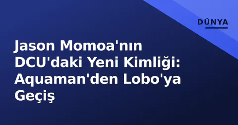 Jason Momoa'nın DCU'daki Yeni Kimliği: Aquaman'den Lobo'ya Geçiş