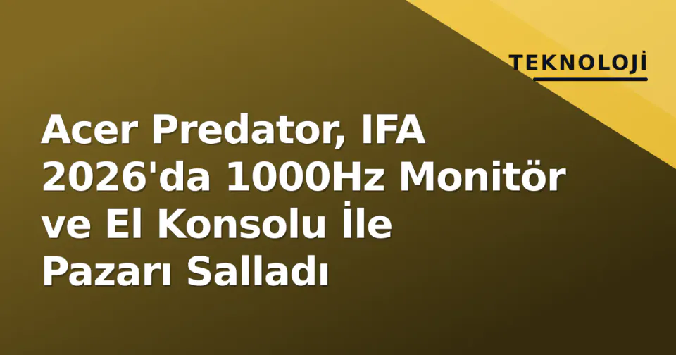 Acer Predator, IFA 2026'da 1000Hz Monitör ve El Konsolu İle Pazarı Salladı görseli