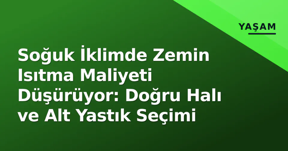 Soğuk İklimde Zemin Isıtma Maliyeti Düşürüyor: Doğru Halı ve Alt Yastık Seçimi görseli