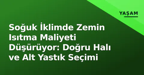 Soğuk İklimde Zemin Isıtma Maliyeti Düşürüyor: Doğru Halı ve Alt Yastık Seçimi