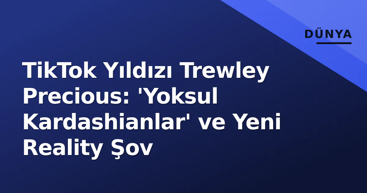 TikTok Yıldızı Trewley Precious: 'Yoksul Kardashianlar' ve Yeni Reality Şov TikTok Yıldızı Trewley Precious: 'Yoksul Kardashianlar' ve Yeni Reality Şov