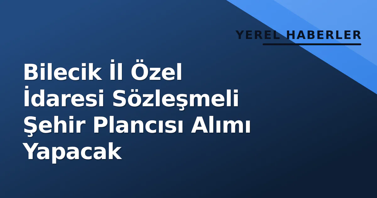 Bilecik İl Özel İdaresi Sözleşmeli Şehir Plancısı Alımı Yapacak Bilecik İl Özel İdaresi Sözleşmeli Şehir Plancısı Alımı Yapacak