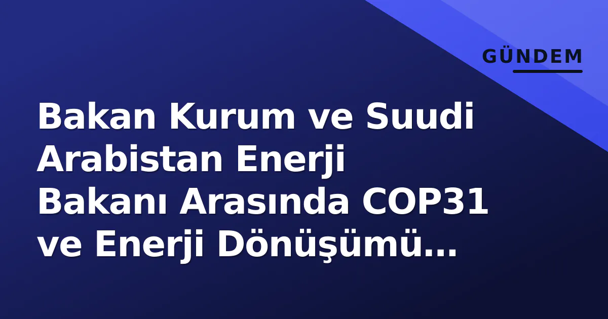 Bakan Kurum ve Suudi Arabistan Enerji Bakanı Arasında COP31 ve Enerji Dönüşümü Görüşmesi Bakan Kurum ve Suudi Arabistan Enerji Bakanı Arasında COP31 ve Enerji Dönüşümü Görüşmesi