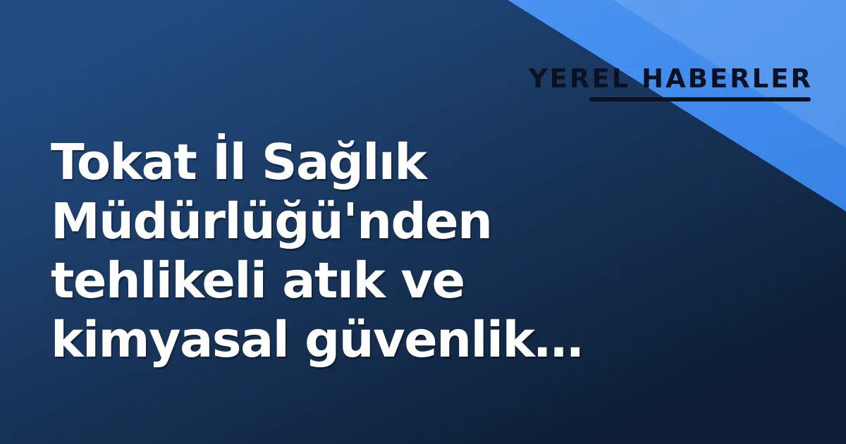 Tokat İl Sağlık Müdürlüğü'nden tehlikeli atık ve kimyasal güvenlik ihalesi Tokat İl Sağlık Müdürlüğü'nden tehlikeli atık ve kimyasal güvenlik ihalesi