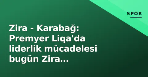Zira - Karabağ: Premyer Liqa'da liderlik mücadelesi bugün Zira Stadionu'nda