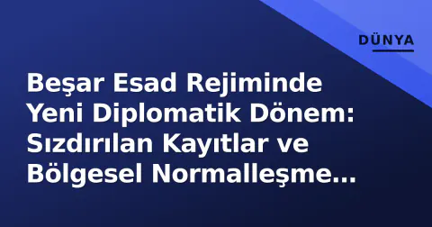 Beşar Esad Rejiminde Yeni Diplomatik Dönem: Sızdırılan Kayıtlar ve Bölgesel Normalleşme Süreci
