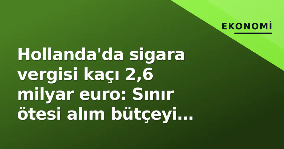 Hollanda'da sigara vergisi kaçı 2,6 milyar euro: Sınır ötesi alım bütçeyi sarsıyor görseli