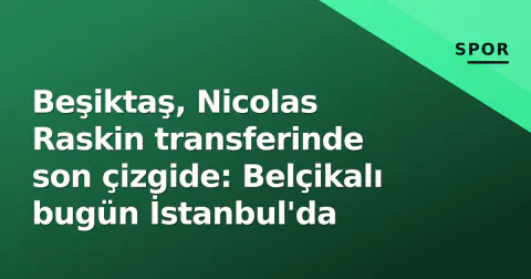 Beşiktaş, Nicolas Raskin transferinde son çizgide: Belçikalı bugün İstanbul'da