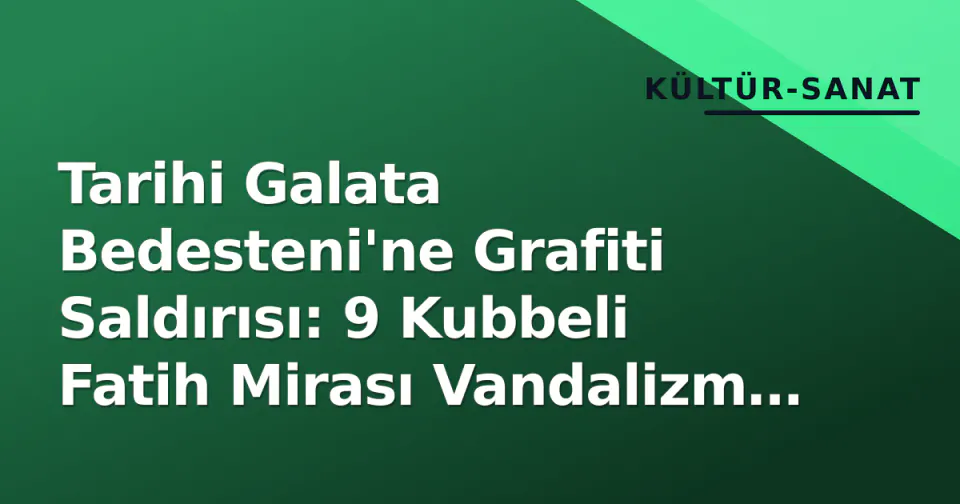 Tarihi Galata Bedesteni'ne Grafiti Saldırısı: 9 Kubbeli Fatih Mirası Vandalizm ve Bakımsızlıkla Yüzleşiyor görseli