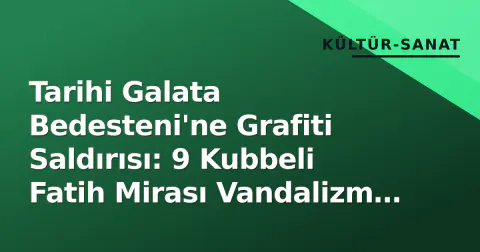 Tarihi Galata Bedesteni'ne Grafiti Saldırısı: 9 Kubbeli Fatih Mirası Vandalizm ve Bakımsızlıkla Yüzleşiyor
