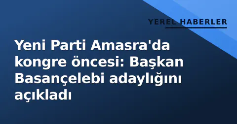 Yeni Parti Amasra'da kongre öncesi: Başkan Basançelebi adaylığını açıkladı
