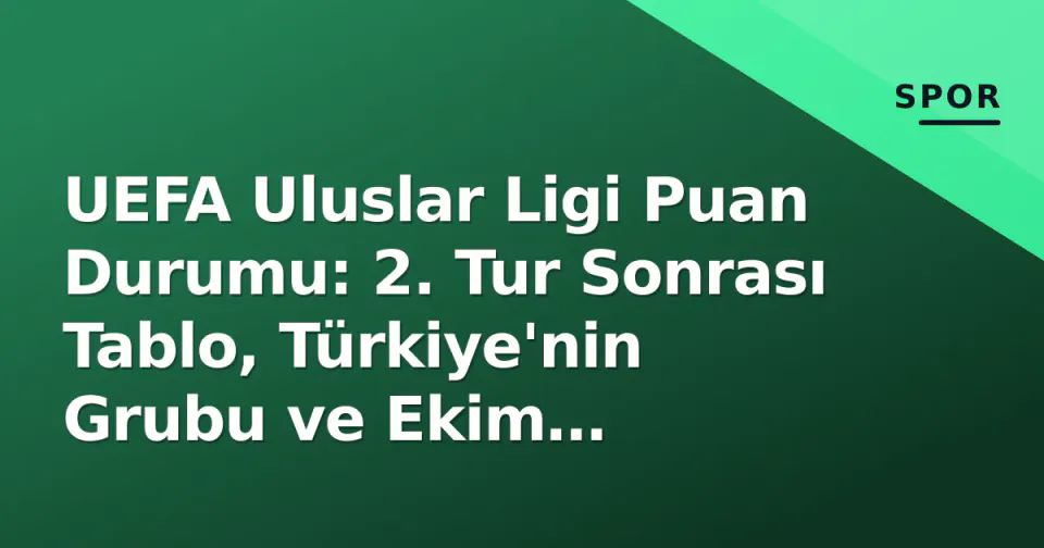 UEFA Uluslar Ligi Puan Durumu: 2. Tur Sonrası Tablo, Türkiye'nin Grubu ve Ekim Penceresi görseli