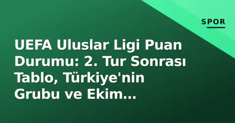UEFA Uluslar Ligi Puan Durumu: 2. Tur Sonrası Tablo, Türkiye'nin Grubu ve Ekim Penceresi