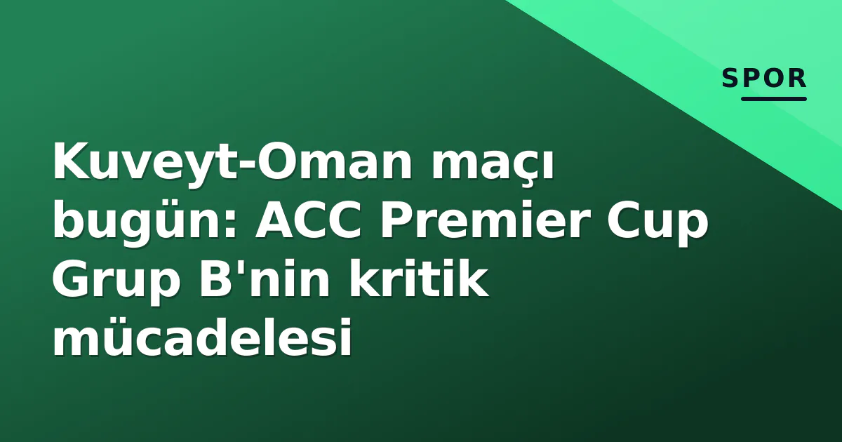 Kuveyt-Oman maçı bugün: ACC Premier Cup Grup B'nin kritik mücadelesi Kuveyt-Oman maçı bugün: ACC Premier Cup Grup B'nin kritik mücadelesi