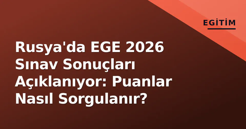 Rusya'da EGE 2026 Sınav Sonuçları Açıklanıyor: Puanlar Nasıl Sorgulanır? görseli
