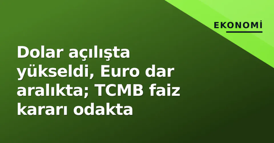 Dolar açılışta yükseldi, Euro dar aralıkta; TCMB faiz kararı odakta görseli