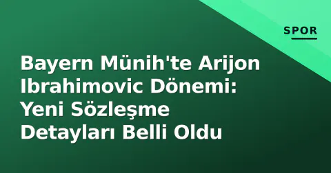 Bayern Münih'te Arijon Ibrahimovic Dönemi: Yeni Sözleşme Detayları Belli Oldu
