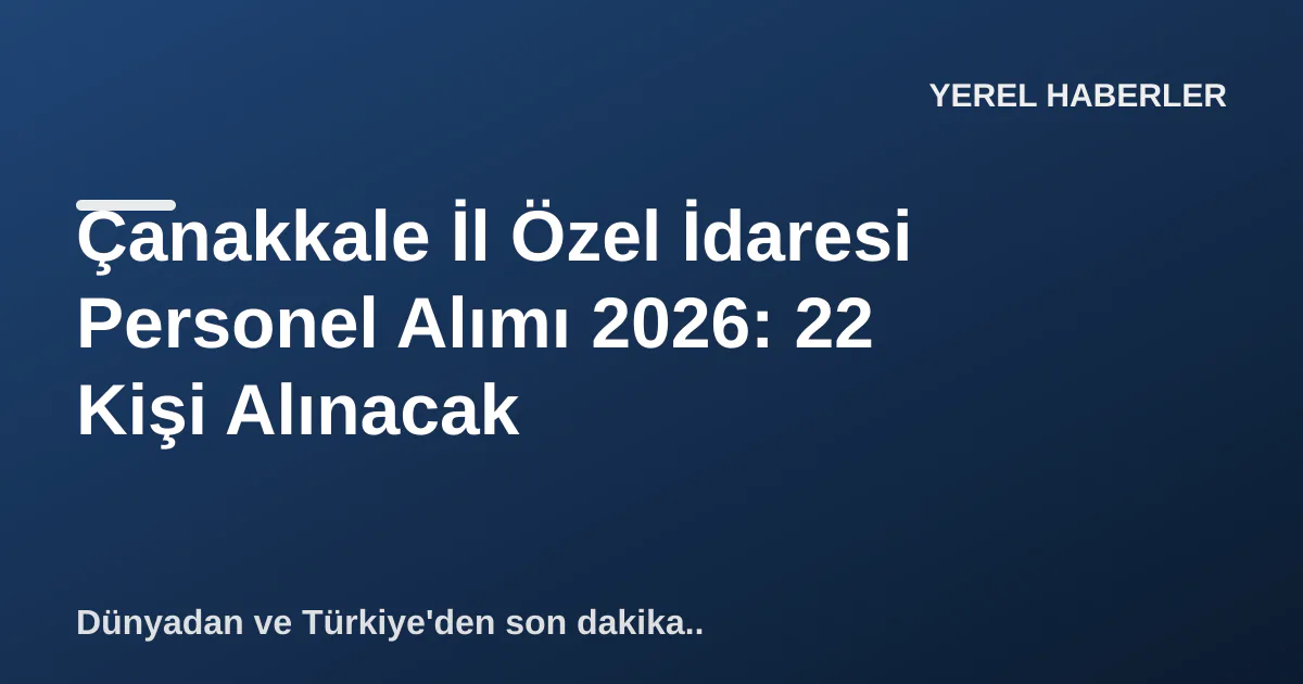 Çanakkale İl Özel İdaresi Personel Alımı 2026: 22 Kişi Alınacak Çanakkale İl Özel İdaresi Personel Alımı 2026: 22 Kişi Alınacak