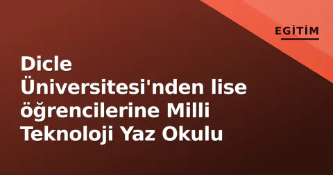 Dicle Üniversitesi'nden lise öğrencilerine Milli Teknoloji Yaz Okulu