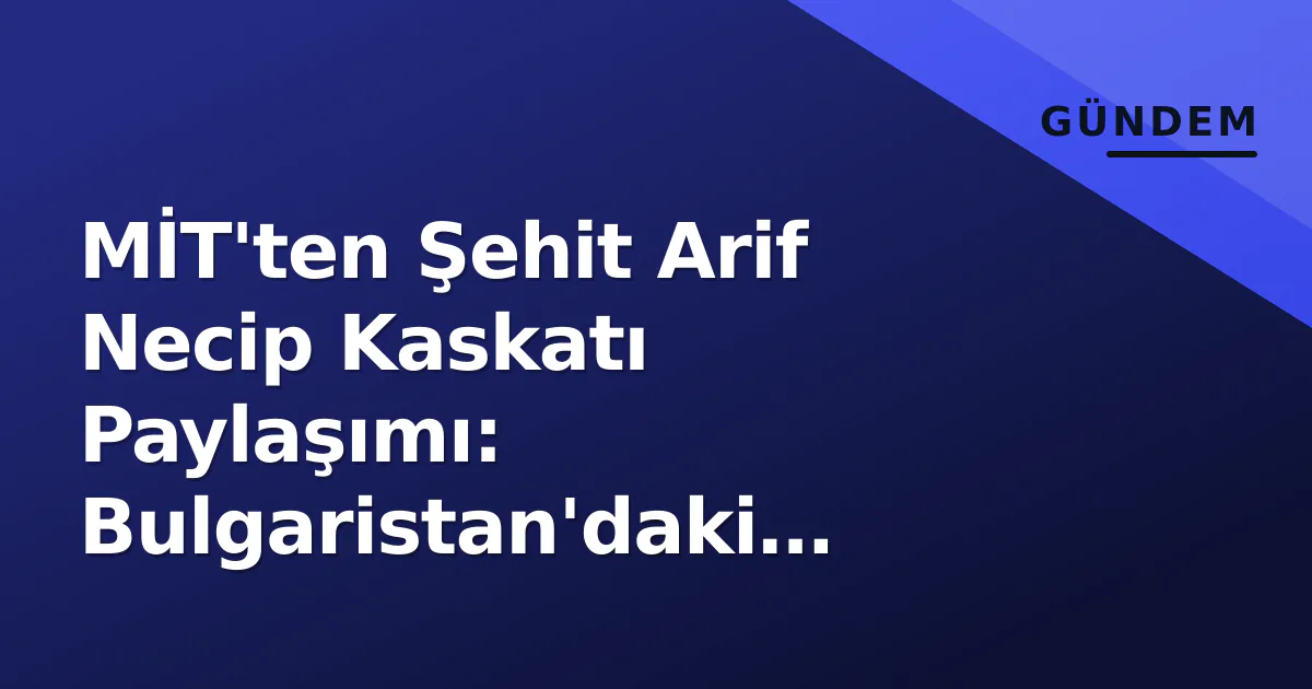 MİT'ten Şehit Arif Necip Kaskatı Paylaşımı: Bulgaristan'daki Kritik Görevi MİT'ten Şehit Arif Necip Kaskatı Paylaşımı: Bulgaristan'daki Kritik Görevi