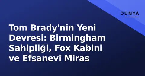 Tom Brady'nin Yeni Devresi: Birmingham Sahipliği, Fox Kabini ve Efsanevi Miras