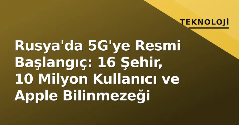 Rusya'da 5G'ye Resmi Başlangıç: 16 Şehir, 10 Milyon Kullanıcı ve Apple Bilinmezeği görseli