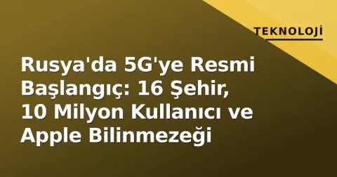 Rusya'da 5G'ye Resmi Başlangıç: 16 Şehir, 10 Milyon Kullanıcı ve Apple Bilinmezeği