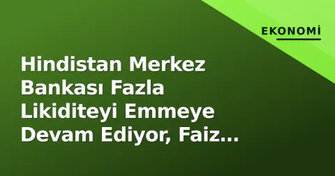 Hindistan Merkez Bankası Fazla Likiditeyi Emmeye Devam Ediyor, Faiz Artışı Gündeme Geldi