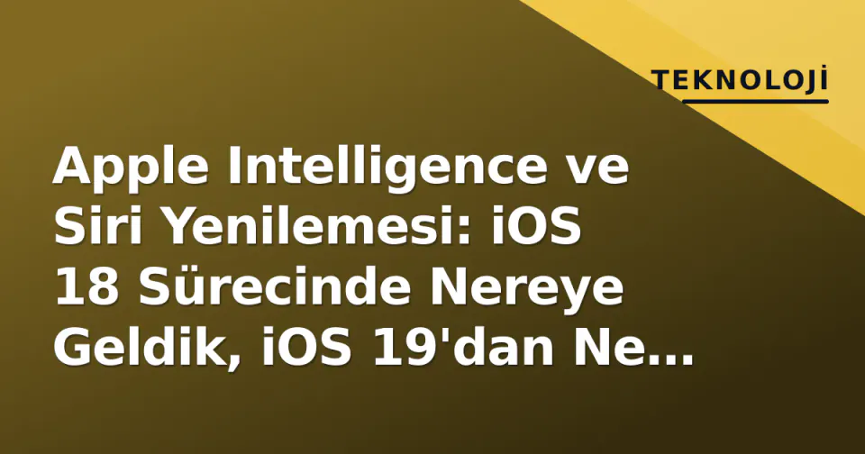 Apple Intelligence ve Siri Yenilemesi: iOS 18 Sürecinde Nereye Geldik, iOS 19'dan Ne Bekleniyor? görseli