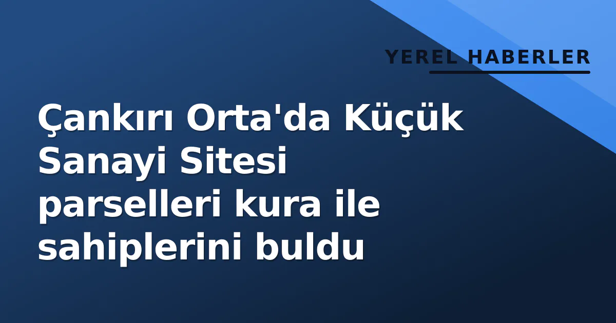 Çankırı Orta'da Küçük Sanayi Sitesi parselleri kura ile sahiplerini buldu Çankırı Orta'da Küçük Sanayi Sitesi parselleri kura ile sahiplerini buldu