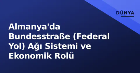Almanya'da Bundesstraße (Federal Yol) Ağı Sistemi ve Ekonomik Rolü
