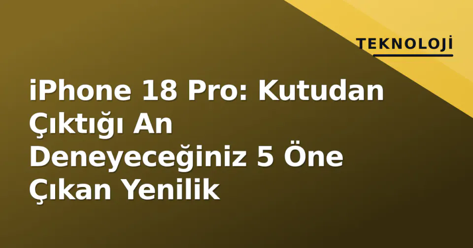 iPhone 18 Pro: Kutudan Çıktığı An Deneyeceğiniz 5 Öne Çıkan Yenilik görseli