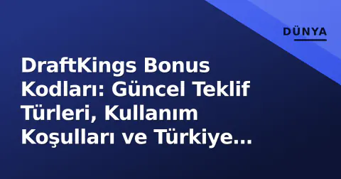 DraftKings Bonus Kodları: Güncel Teklif Türleri, Kullanım Koşulları ve Türkiye Uyarısı