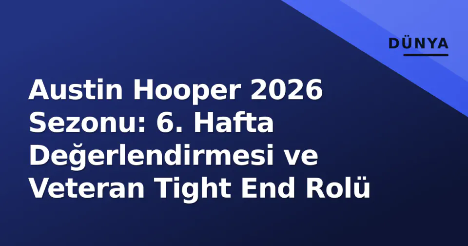 Austin Hooper 2026 Sezonu: 6. Hafta Değerlendirmesi ve Veteran Tight End Rolü görseli