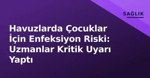 Havuzlarda Çocuklar İçin Enfeksiyon Riski: Uzmanlar Kritik Uyarı Yaptı