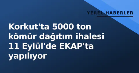 Korkut'ta 5000 ton kömür dağıtım ihalesi 11 Eylül'de EKAP'ta yapılıyor