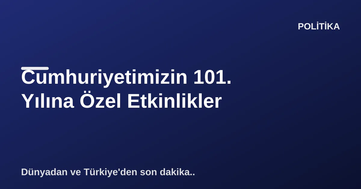 Cumhuriyetimizin 101. Yılına Özel Etkinlikler Cumhuriyetimizin 101. Yılına Özel Etkinlikler