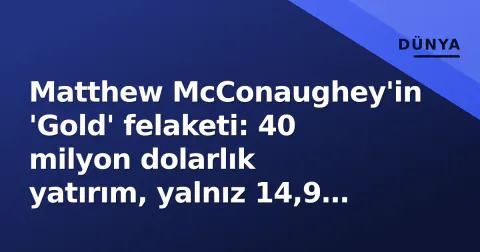 Matthew McConaughey'in 'Gold' felaketi: 40 milyon dolarlık yatırım, yalnız 14,9 milyon hasılat