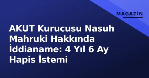 AKUT Kurucusu Nasuh Mahruki Hakkında İddianame: 4 Yıl 6 Ay Hapis İstemi