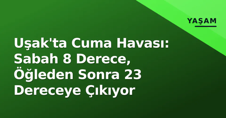 Uşak'ta Cuma Havası: Sabah 8 Derece, Öğleden Sonra 23 Dereceye Çıkıyor görseli
