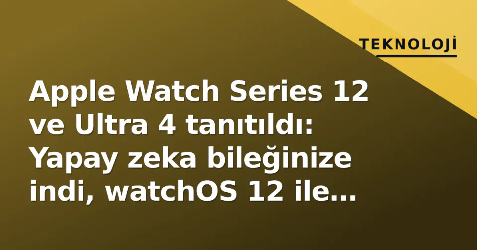Apple Watch Series 12 ve Ultra 4 tanıtıldı: Yapay zeka bileğinize indi, watchOS 12 ile gün özeti geldi görseli