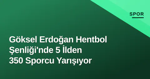 Göksel Erdoğan Hentbol Şenliği'nde 5 İlden 350 Sporcu Yarışıyor