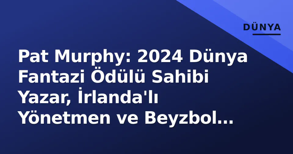 Pat Murphy: 2024 Dünya Fantazi Ödülü Sahibi Yazar, İrlanda'lı Yönetmen ve Beyzbol Teknik Direktörü Kimdir? görseli