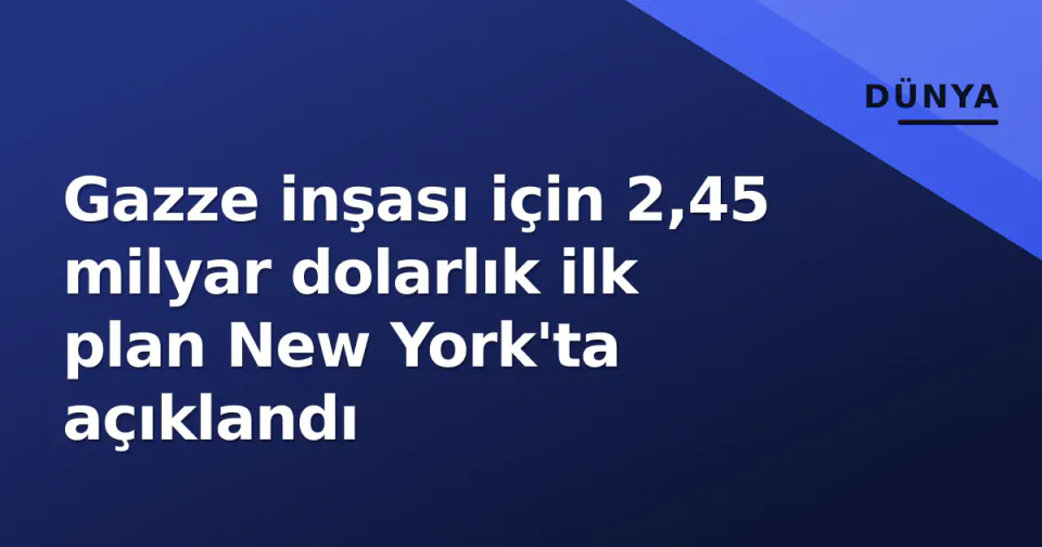 Gazze inşası için 2,45 milyar dolarlık ilk plan New York'ta açıklandı görseli