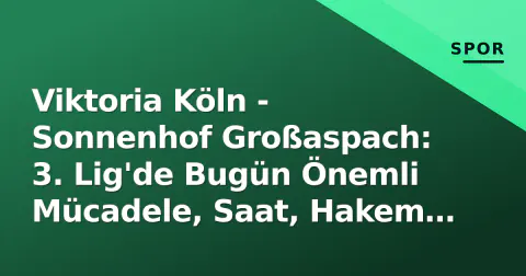 Viktoria Köln - Sonnenhof Großaspach: 3. Lig'de Bugün Önemli Mücadele, Saat, Hakem ve Kadro Tahminleri