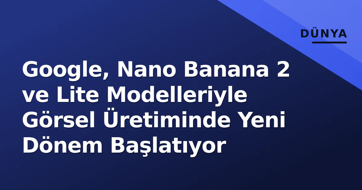 Google, Nano Banana 2 ve Lite Modelleriyle Görsel Üretiminde Yeni Dönem Başlatıyor Google, Nano Banana 2 ve Lite Modelleriyle Görsel Üretiminde Yeni Dönem Başlatıyor