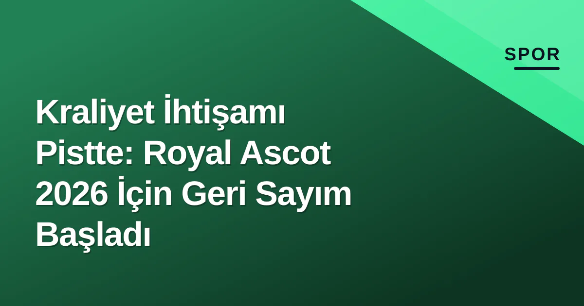 Kraliyet İhtişamı Pistte: Royal Ascot 2026 İçin Geri Sayım Başladı Kraliyet İhtişamı Pistte: Royal Ascot 2026 İçin Geri Sayım Başladı