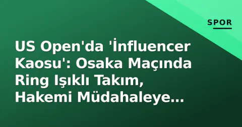 US Open'da 'İnfluencer Kaosu': Osaka Maçında Ring Işıklı Takım, Hakemi Müdahaleye Zorladı
