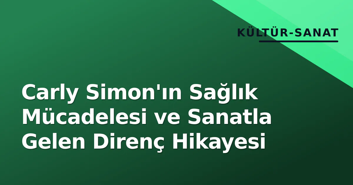 Carly Simon'ın Sağlık Mücadelesi ve Sanatla Gelen Direnç Hikayesi Carly Simon'ın Sağlık Mücadelesi ve Sanatla Gelen Direnç Hikayesi